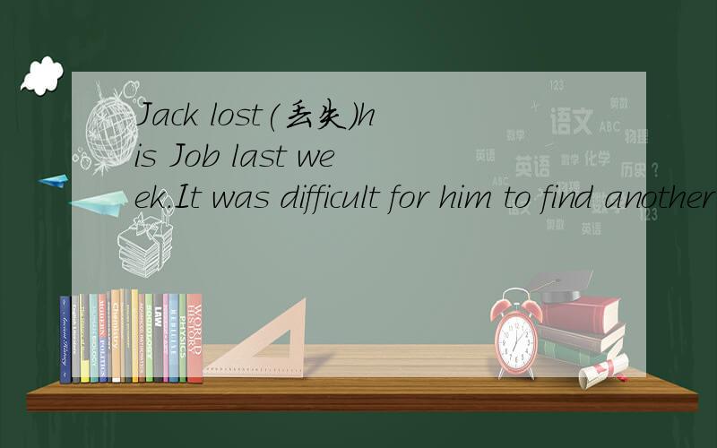Jack lost(丢失)his Job last week.It was difficult for him to find another 1 .2 told him that it was possible（可能的） to get a new one in a town two hundred kilometers 3 .He decided to get there 4 .So he went to the railway station and got 5