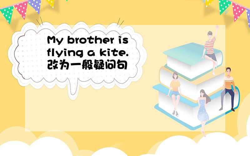 My brother is flying a kite.改为一般疑问句