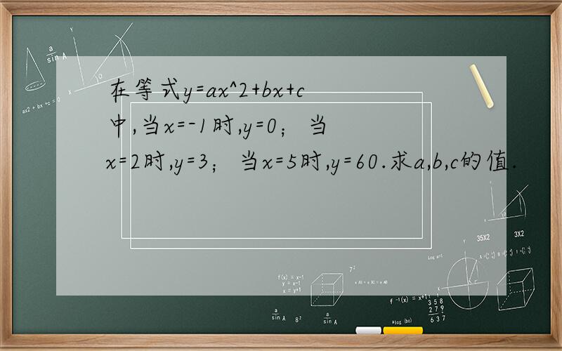 在等式y=ax^2+bx+c中,当x=-1时,y=0；当x=2时,y=3；当x=5时,y=60.求a,b,c的值.
