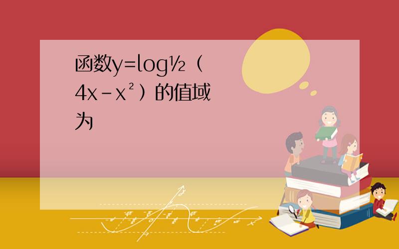 函数y=log½﹙4x-x²﹚的值域为