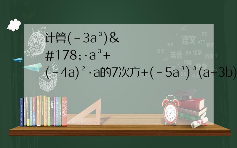 计算(﹣3a³)²·a³+(﹣4a)²·a的7次方+(﹣5a³)³(a+3b)(a²+9b²)(a-3b)要过程