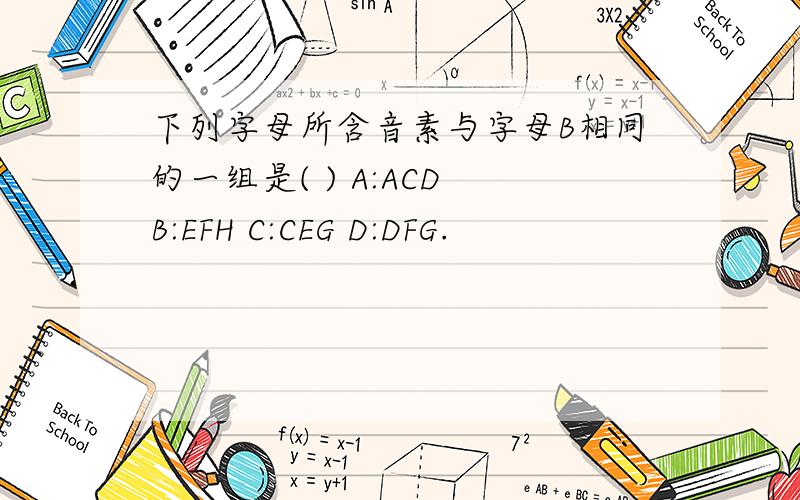 下列字母所含音素与字母B相同的一组是( ) A:ACD B:EFH C:CEG D:DFG.