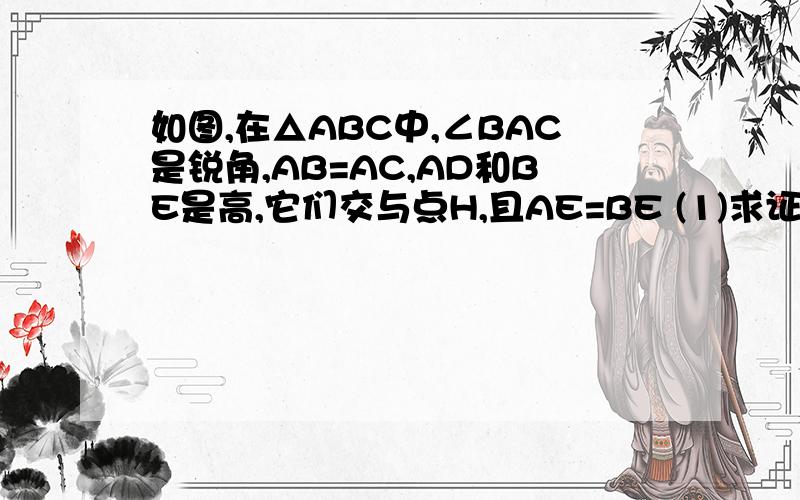 如图,在△ABC中,∠BAC是锐角,AB=AC,AD和BE是高,它们交与点H,且AE=BE (1)求证AH=2BD （2）若将∠BAC改为钝如图,在△ABC中,∠BAC是锐角,AB=AC,AD和BE是高,它们交与点H,且AE=BE(1)求证AH=2BD（2）若将∠BAC改为钝