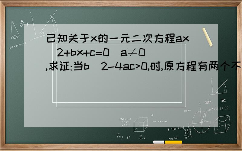 已知关于x的一元二次方程ax^2+bx+c=0(a≠0),求证:当b^2-4ac>0,时,原方程有两个不相等的实数根.