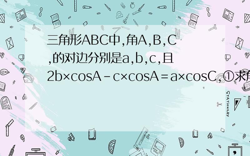 三角形ABC中,角A,B,C,的对边分别是a,b,c,且2b×cosA－c×cosA＝a×cosC,①求角A的大小,②若a＝根号7,b＋c＝4,求三角形的面积