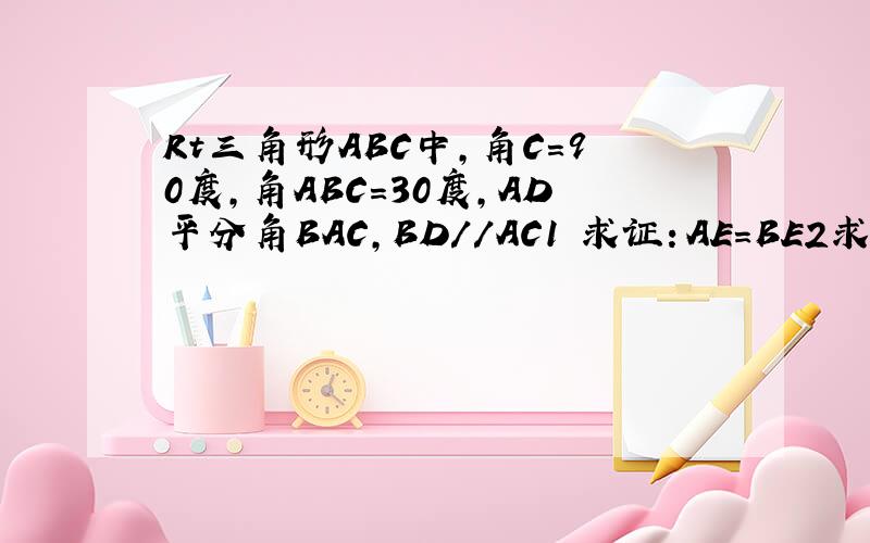 Rt三角形ABC中,角C=90度,角ABC=30度,AD平分角BAC,BD//AC1 求证：AE=BE2求证：BC+CE=DE