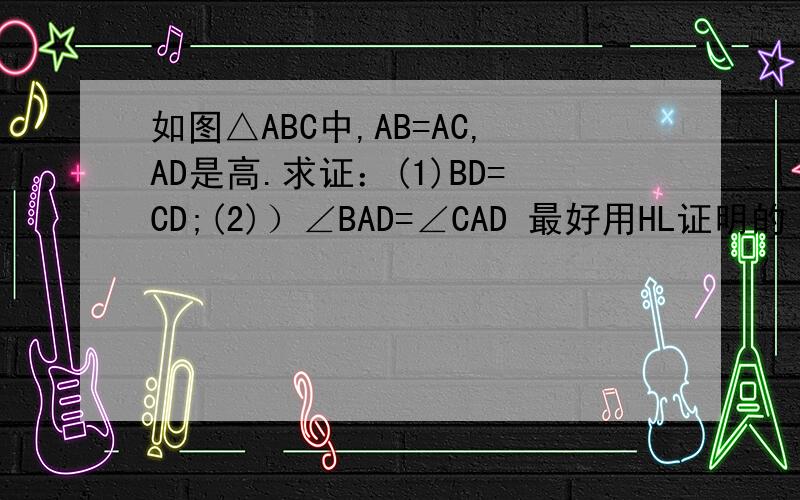 如图△ABC中,AB=AC,AD是高.求证：(1)BD=CD;(2)）∠BAD=∠CAD 最好用HL证明的