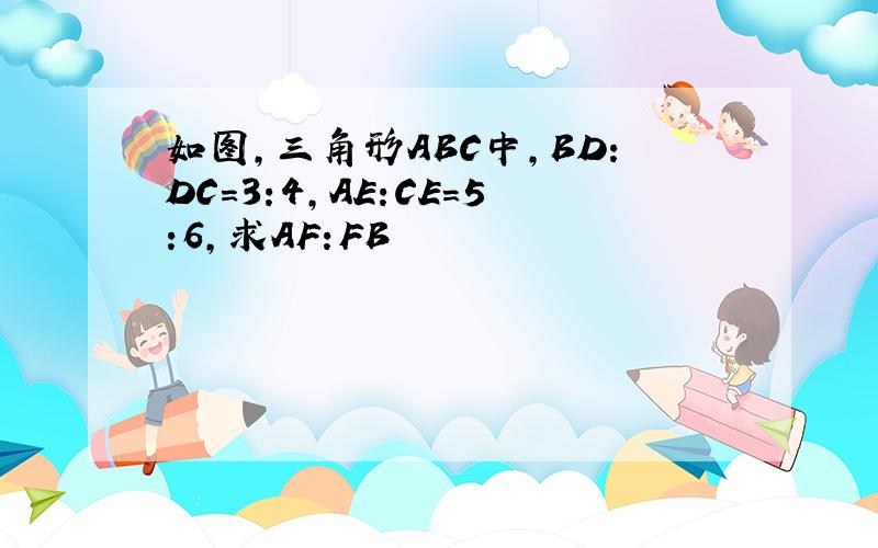 如图,三角形ABC中,BD:DC=3:4,AE:CE=5:6,求AF:FB