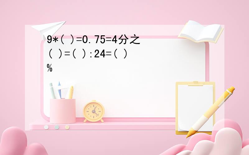 9*( )=0.75=4分之( )=( ):24=( )%