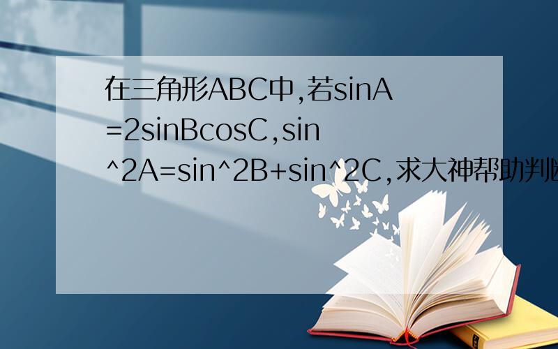 在三角形ABC中,若sinA=2sinBcosC,sin^2A=sin^2B+sin^2C,求大神帮助判断三角形的形状~要过程