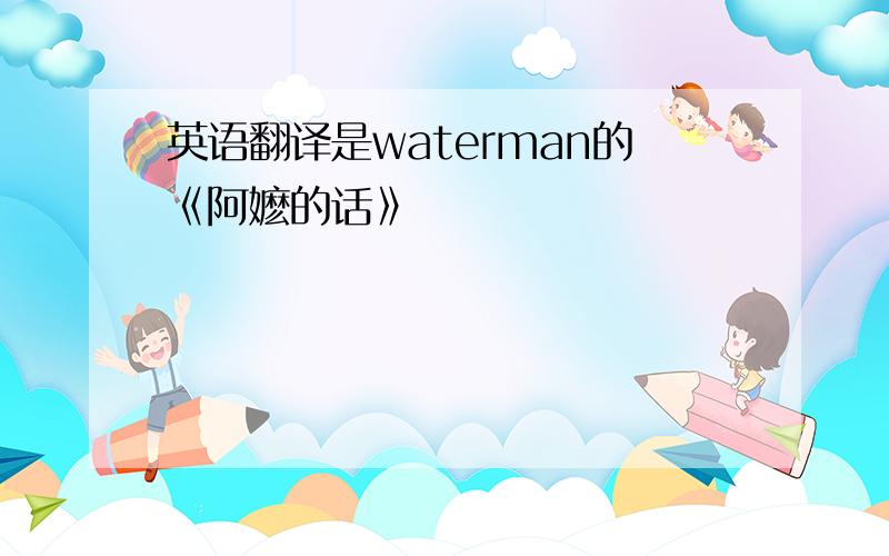 英语翻译是waterman的《阿嬷的话》