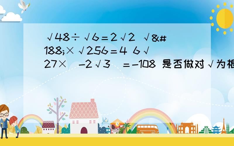 √48÷√6＝2√2 √¼×√256＝4 6√27×（-2√3）＝-108 是否做对√为根号