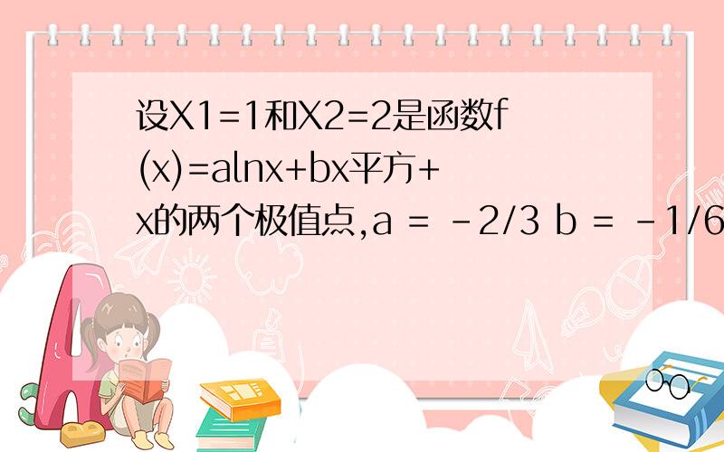设X1=1和X2=2是函数f(x)=alnx+bx平方+x的两个极值点,a = -2/3 b = -1/6,求f(x)的单调区间?