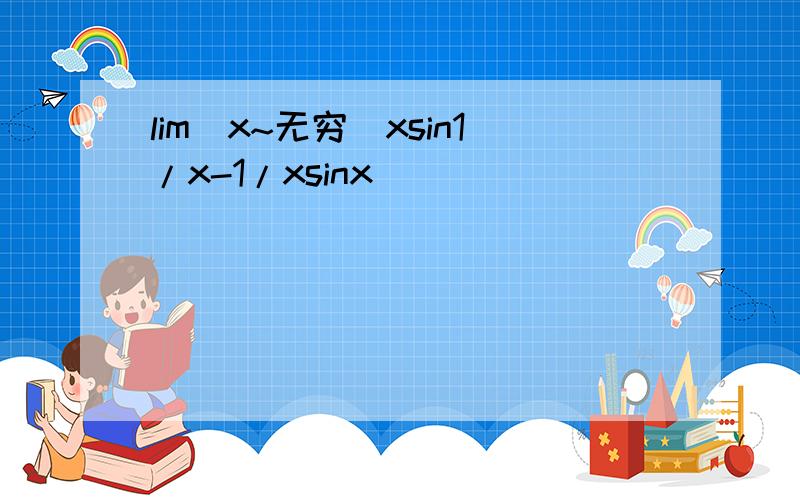 lim(x~无穷)xsin1/x-1/xsinx