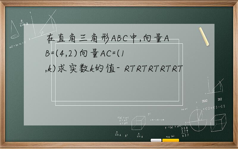 在直角三角形ABC中,向量AB=(4,2)向量AC=(1,k)求实数k的值- RTRTRTRTRT