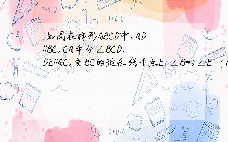 ．如图在梯形ABCD中,AD//BC,CA平分∠BCD,DE//AC,交BC的延长线于点E,∠B=2∠E． (1)求证：AB=DC；（2）如果AF垂直BC,F为垂足,且AF等于2倍BF,AB等于根号5,求边BC的长