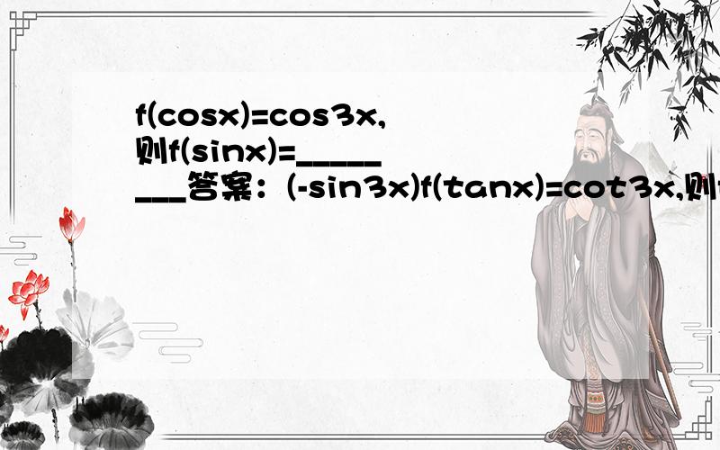 f(cosx)=cos3x,则f(sinx)=________答案：(-sin3x)f(tanx)=cot3x,则f(cotx)=________答案：(tan3x)