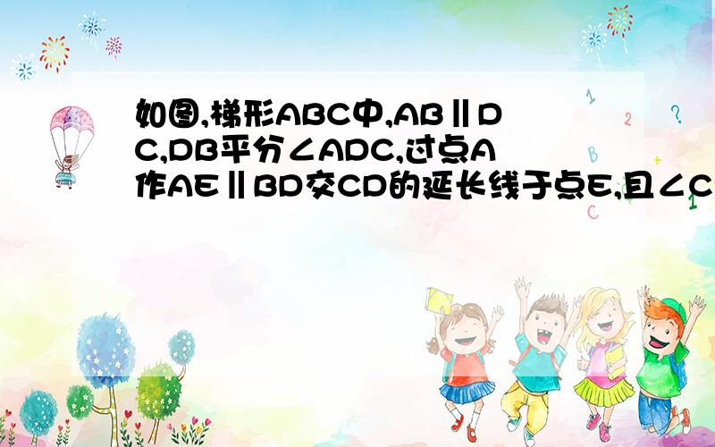 如图,梯形ABC中,AB‖DC,DB平分∠ADC,过点A作AE‖BD交CD的延长线于点E,且∠C=2∠E梯形ABCD是等腰梯形