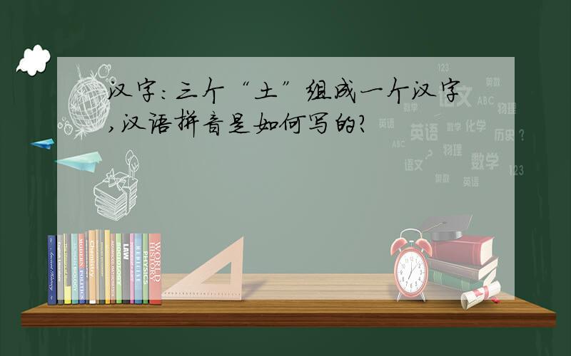 汉字：三个“土”组成一个汉字,汉语拼音是如何写的?