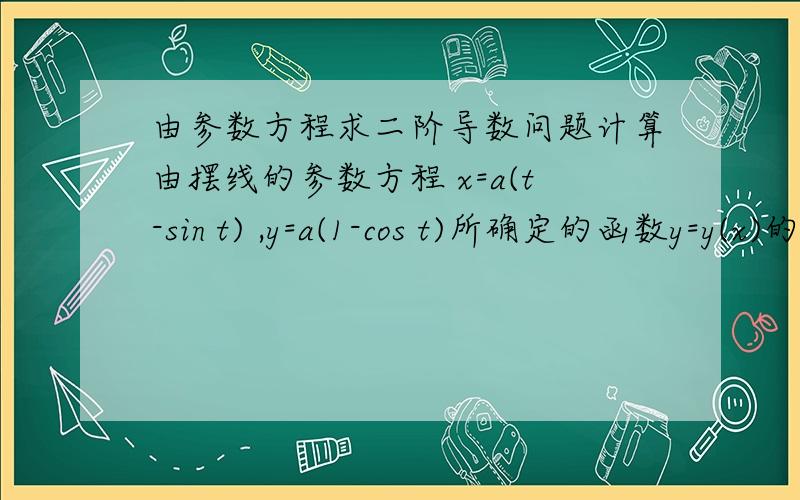 由参数方程求二阶导数问题计算由摆线的参数方程 x=a(t-sin t) ,y=a(1-cos t)所确定的函数y=y(x)的二阶导数.dy/dx=(dy/dt)/(dx/dt)=(asin t)/a(1-cos t)=sint/(1-cost)=cot(t/2)d2y/dx^2=d/dt (cot(t/2))*1/dx/dt 为什么要乘1/dx/