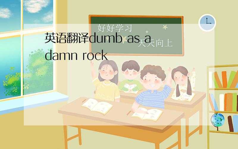 英语翻译dumb as a damn rock