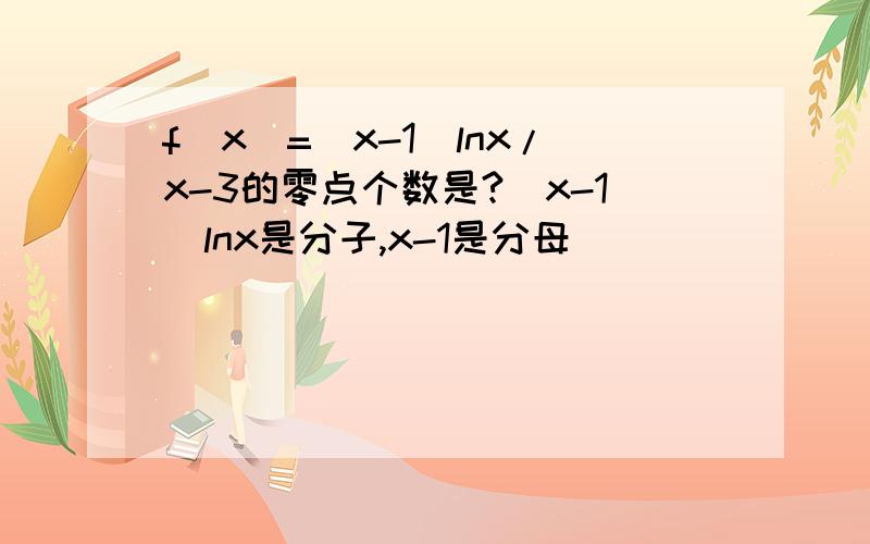 f(x)=(x-1)lnx/x-3的零点个数是?(x-1)lnx是分子,x-1是分母