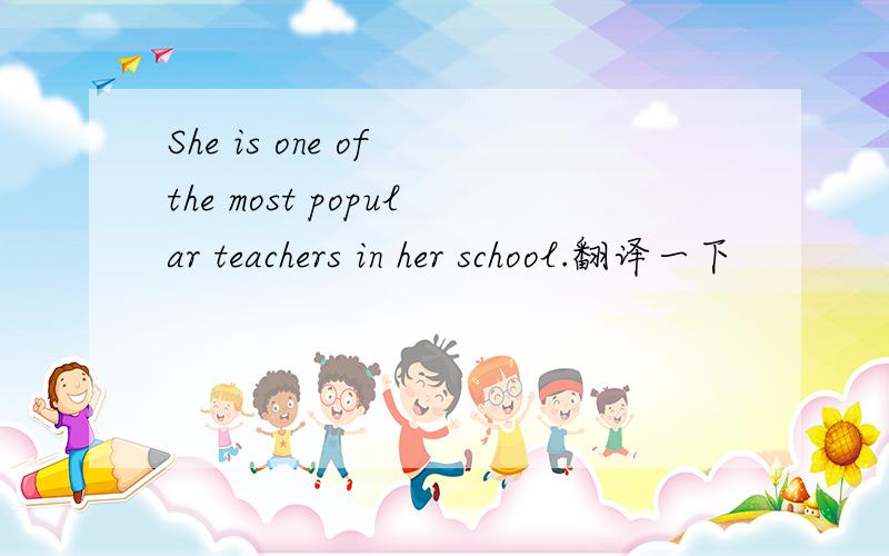 She is one of the most popular teachers in her school.翻译一下