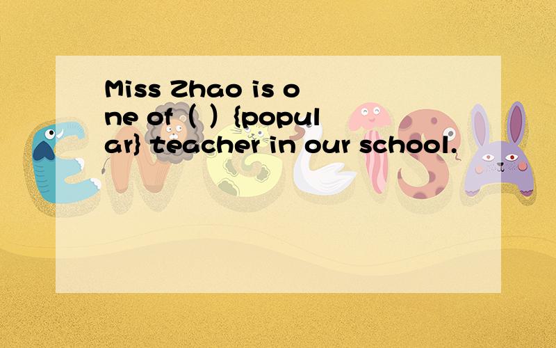 Miss Zhao is one of（ ）{popular} teacher in our school.