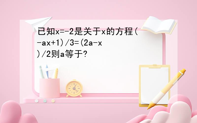已知x=-2是关于x的方程(-ax+1)/3=(2a-x)/2则a等于?