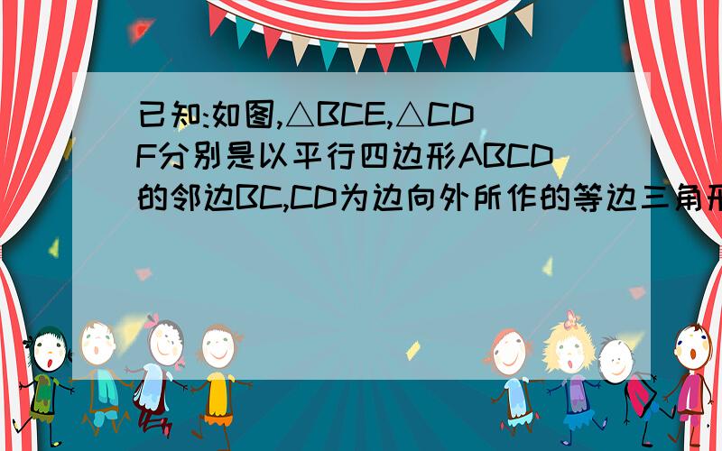 已知:如图,△BCE,△CDF分别是以平行四边形ABCD的邻边BC,CD为边向外所作的等边三角形,求证:AE=AF.已知：如图,△BCE、△CDF分别是以平行四边形ABCD的邻边BC、CD为边向外所作的等边三角形,求证：AE=A