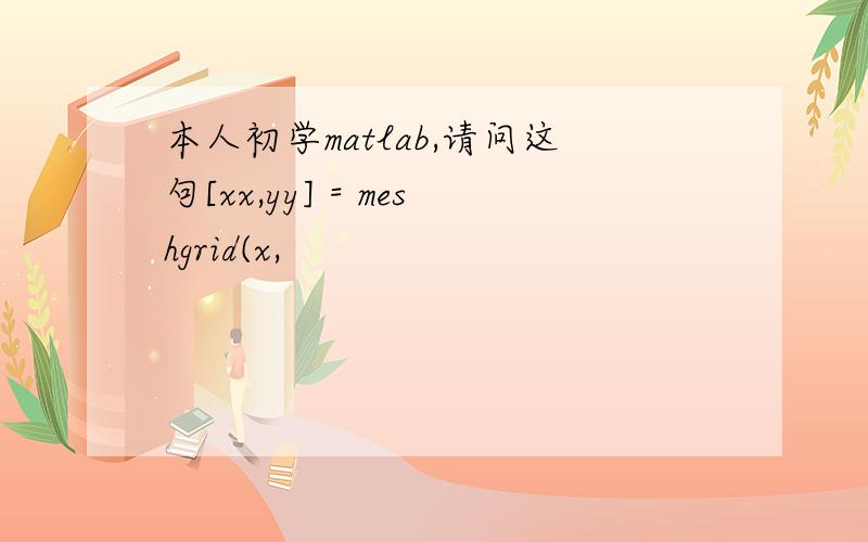 本人初学matlab,请问这句[xx,yy] = meshgrid(x,