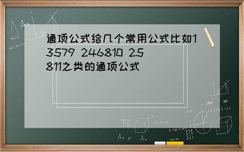 通项公式给几个常用公式比如13579 246810 25811之类的通项公式