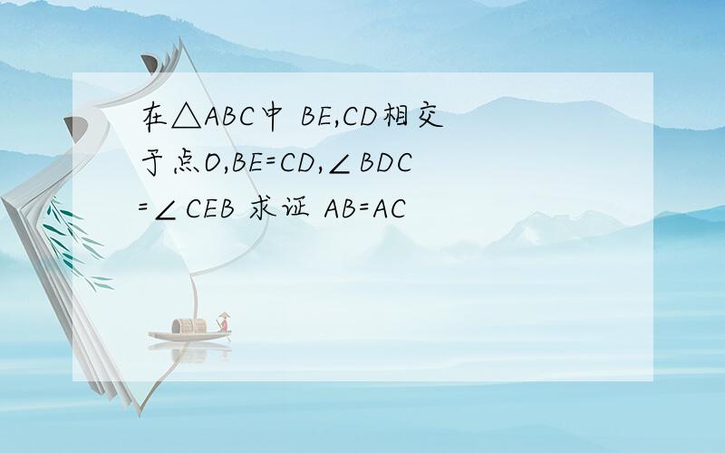 在△ABC中 BE,CD相交于点O,BE=CD,∠BDC=∠CEB 求证 AB=AC