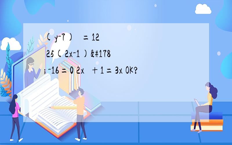 (y-7)²=12 25(2x-1)²-16=0 2x²+1=3x OK?
