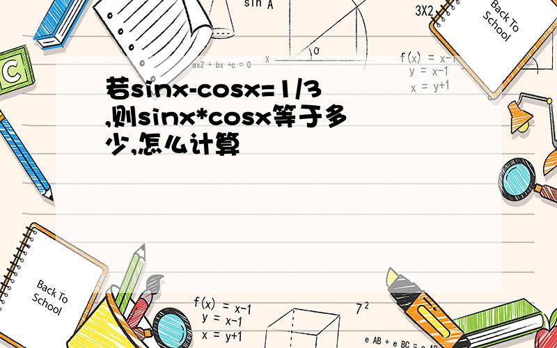 若sinx-cosx=1/3,则sinx*cosx等于多少,怎么计算