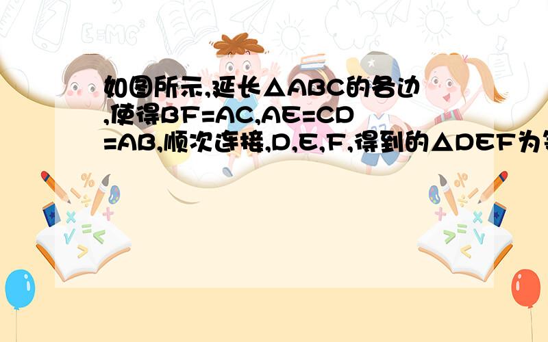 如图所示,延长△ABC的各边,使得BF=AC,AE=CD=AB,顺次连接,D,E,F,得到的△DEF为等边三角形.求证：（1）△AEF≡△CDE;(2)△ABC为等边三角形.