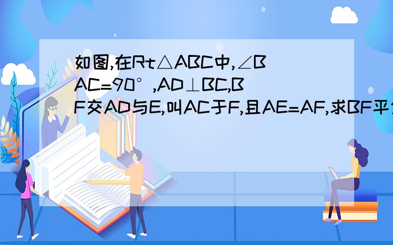 如图,在Rt△ABC中,∠BAC=90°,AD⊥BC,BF交AD与E,叫AC于F,且AE=AF,求BF平分∠ABC