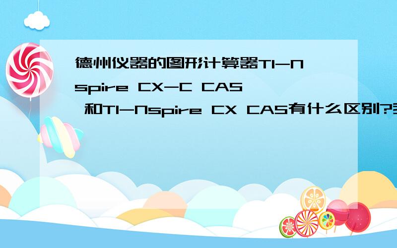 德州仪器的图形计算器TI-Nspire CX-C CAS 和TI-Nspire CX CAS有什么区别?我看到的说法是CX-C比CX只是有4个按键是中文的,但是价钱好像差了不少,这是为什么?