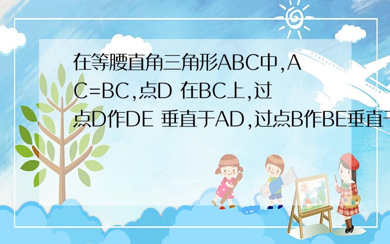 在等腰直角三角形ABC中,AC=BC,点D 在BC上,过点D作DE 垂直于AD,过点B作BE垂直于AB交DE于点E,DE交AB于F(1)求证：AD=DE; (2)若BD=2CD,求证:AF=5BF