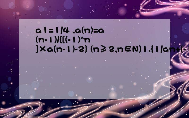 a1=1/4 ,a(n)=a(n-1)/{[(-1)^n]×a(n-1)-2} (n≥2,n∈N)1.{1/an+(-1)^n}是否为等比数列 2.Cn=ansin(2n-1)π/2,前N项和为Tn,证Tn