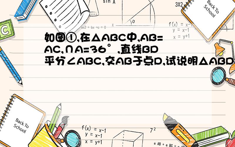 如图①,在△ABC中,AB=AC,∩A=36°,直线BD平分∠ABC,交AB于点D,试说明△ABD与△DBC都是等腰三角形.
