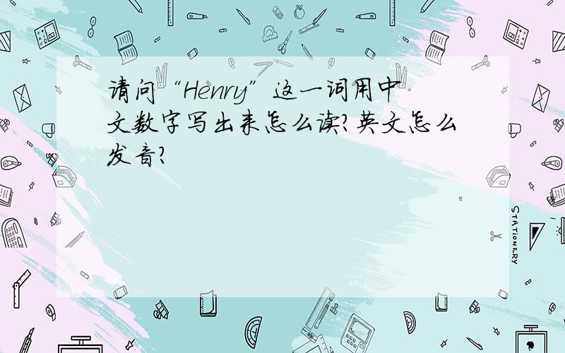 请问“Henry”这一词用中文数字写出来怎么读?英文怎么发音?