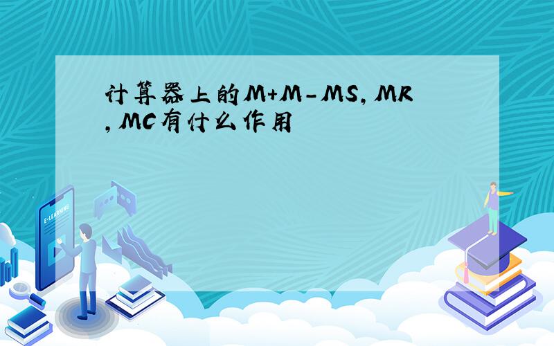 计算器上的M+M-MS,MR,MC有什么作用