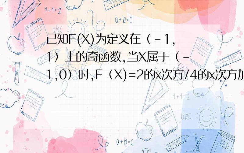 已知F(X)为定义在（-1,1）上的奇函数,当X属于（-1,0）时,F（X)=2的x次方/4的x次方加1已知F(X)为定义在（-1,1）上的奇函数,当X属于（0,1）时,F（X)=2的x次方/4的x次方加1 问题补充： （1）求F(X)在（-1