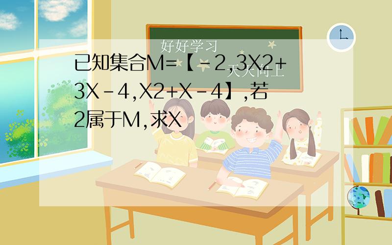 已知集合M=【-2,3X2+3X-4,X2+X-4】,若2属于M,求X