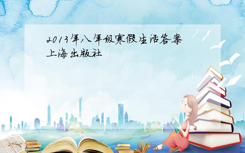 2013年八年级寒假生活答案上海出版社