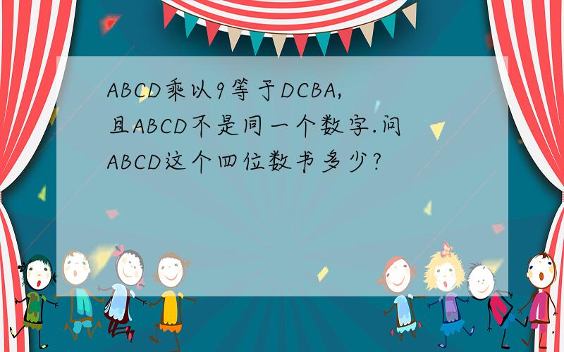 ABCD乘以9等于DCBA,且ABCD不是同一个数字.问ABCD这个四位数书多少?