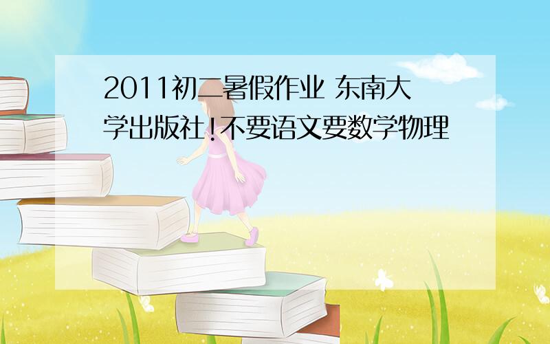 2011初二暑假作业 东南大学出版社!不要语文要数学物理
