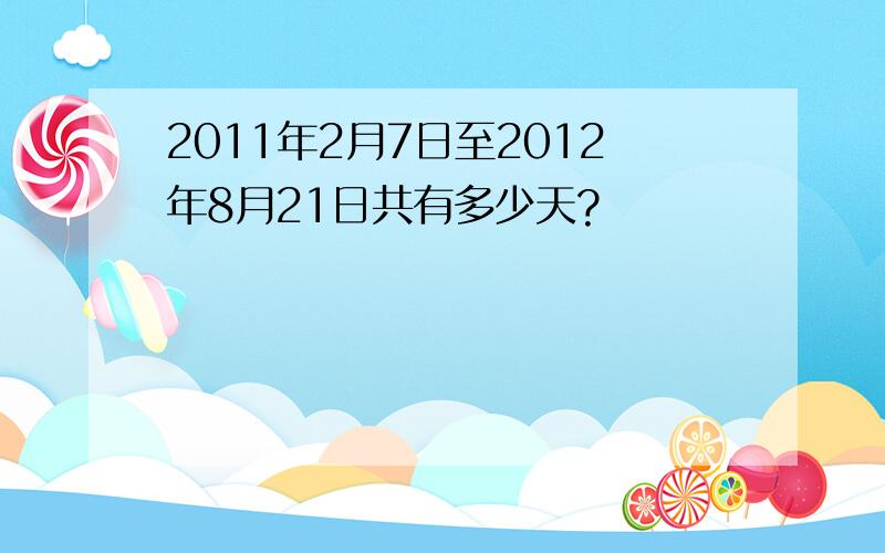 2011年2月7日至2012年8月21日共有多少天?