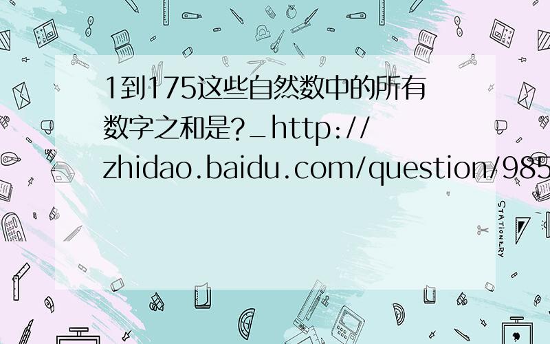 1到175这些自然数中的所有数字之和是?_http://zhidao.baidu.com/question/9852486.html偶然看到这个题目,仔细一看竟然没一个答案对的,准确答案应该是1558还有http://zhidao.baidu.com/question/51598159.html准确答案